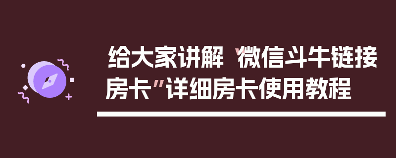 给大家讲解“微信斗牛链接房卡”详细房卡使用教程
