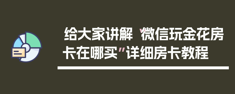 给大家讲解“微信玩金花房卡在哪买”详细房卡教程