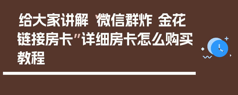 给大家讲解“微信群炸 金花链接房卡”详细房卡怎么购买教程