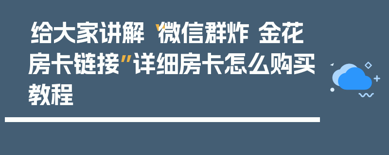 给大家讲解“微信群炸 金花房卡链接”详细房卡怎么购买教程