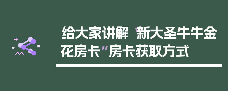 给大家讲解“新大圣牛牛金花房卡”房卡获取方式