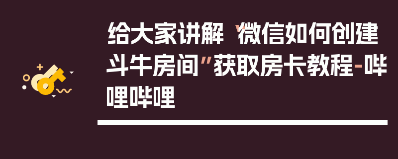 给大家讲解“微信如何创建斗牛房间”获取房卡教程-哔哩哔哩