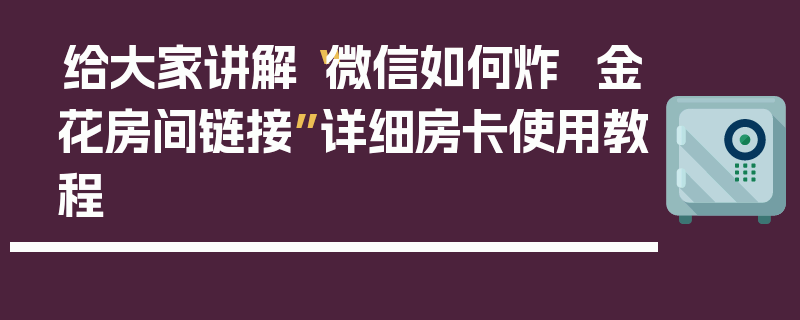 给大家讲解“微信如何炸 金花房间链接”详细房卡使用教程