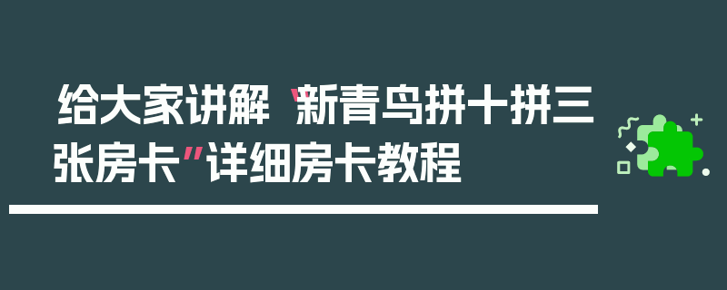 给大家讲解“新青鸟拼十拼三张房卡”详细房卡教程