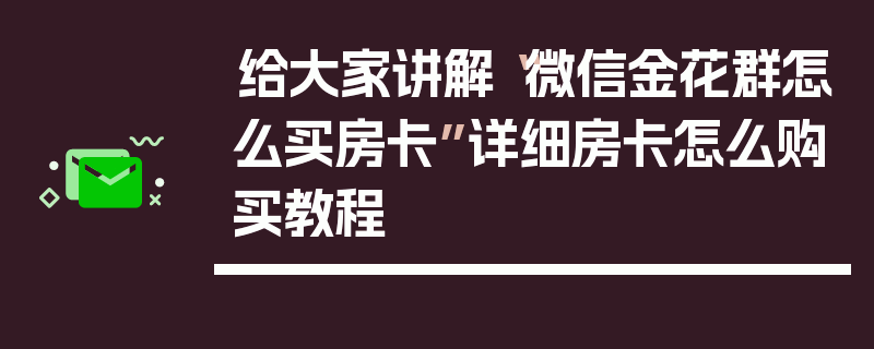 给大家讲解“微信金花群怎么买房卡”详细房卡怎么购买教程