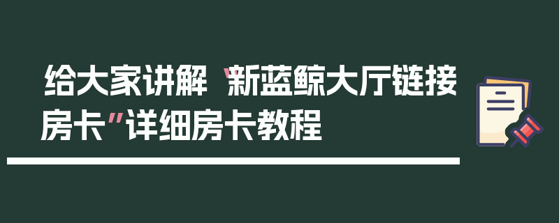 给大家讲解“新蓝鲸大厅链接房卡”详细房卡教程