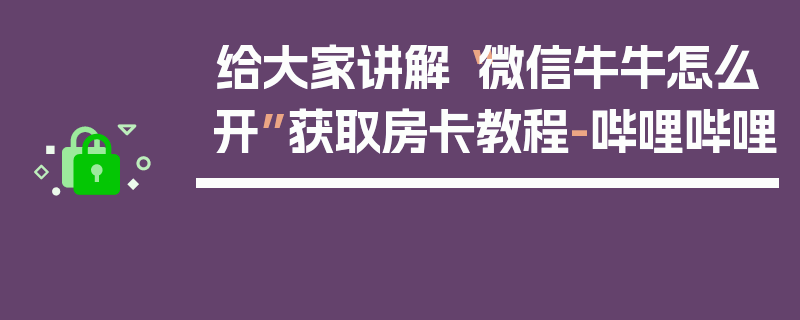 给大家讲解“微信牛牛怎么开”获取房卡教程-哔哩哔哩