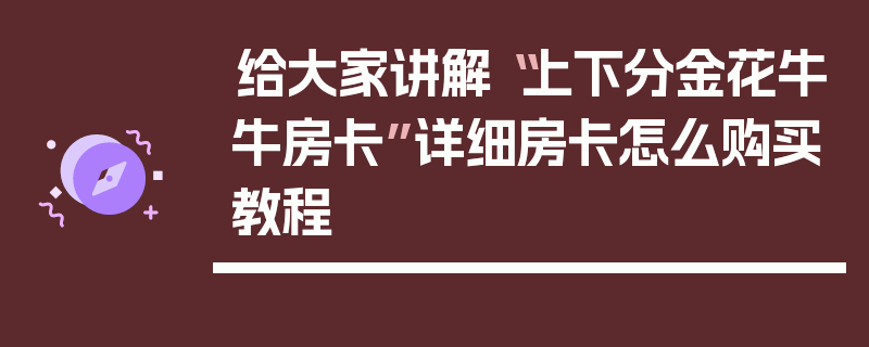 给大家讲解“上下分金花牛牛房卡”详细房卡怎么购买教程