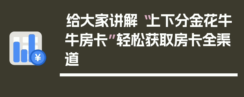 给大家讲解“上下分金花牛牛房卡”轻松获取房卡全渠道