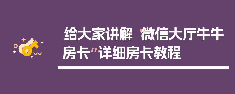 给大家讲解“微信大厅牛牛房卡”详细房卡教程