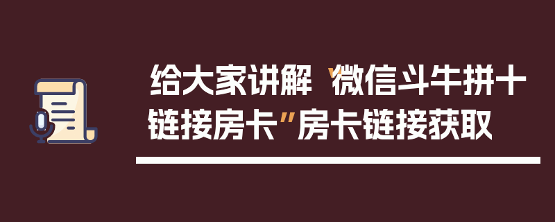 给大家讲解“微信斗牛拼十链接房卡”房卡链接获取