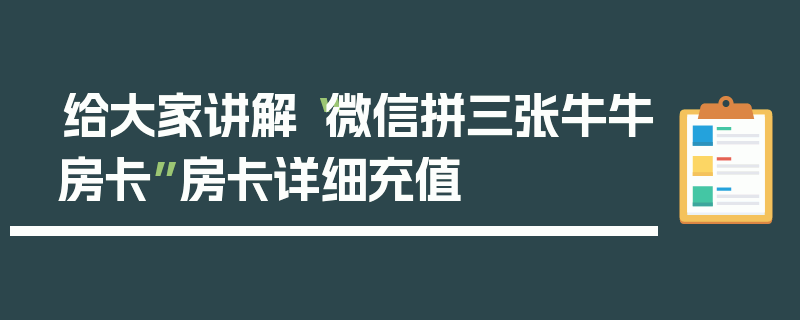 给大家讲解“微信拼三张牛牛房卡”房卡详细充值