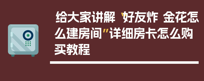 给大家讲解“好友炸 金花怎么建房间”详细房卡怎么购买教程
