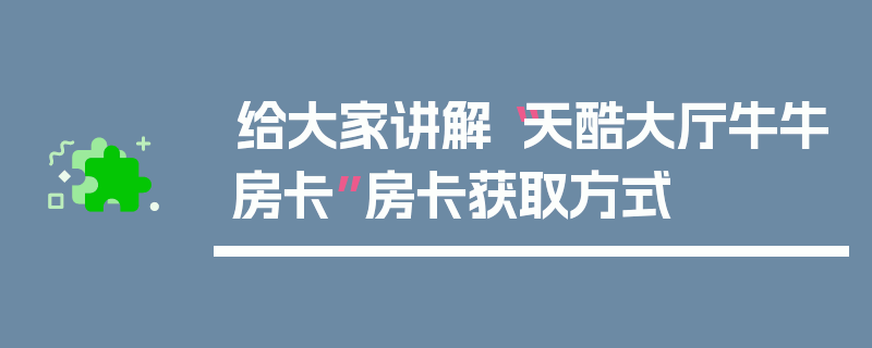 给大家讲解“天酷大厅牛牛房卡”房卡获取方式