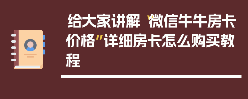 给大家讲解“微信牛牛房卡价格”详细房卡怎么购买教程