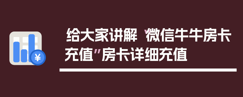 给大家讲解“微信牛牛房卡充值”房卡详细充值