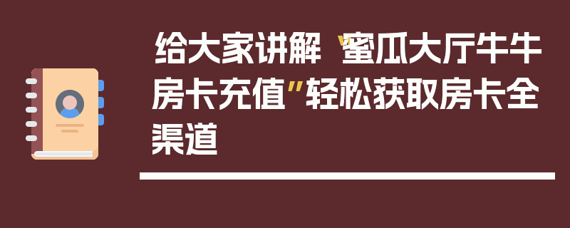 给大家讲解“蜜瓜大厅牛牛房卡充值”轻松获取房卡全渠道