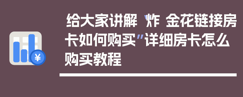 给大家讲解“炸 金花链接房卡如何购买”详细房卡怎么购买教程