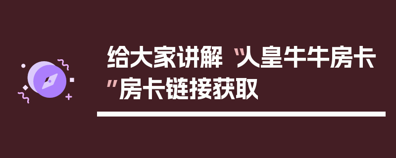 给大家讲解“人皇牛牛房卡”房卡链接获取