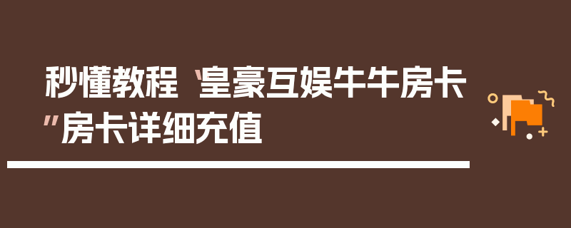 秒懂教程“皇豪互娱牛牛房卡”房卡详细充值