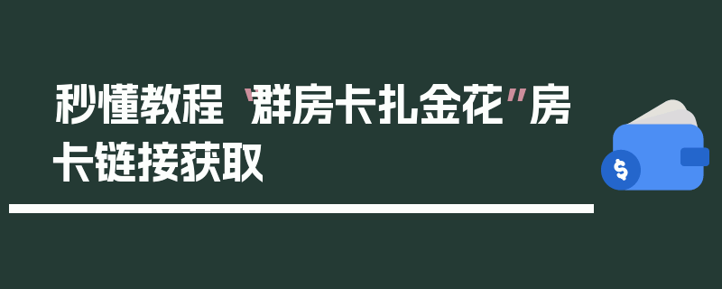 秒懂教程“群房卡扎金花”房卡链接获取