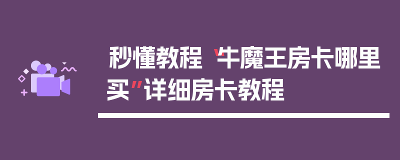 秒懂教程“牛魔王房卡哪里买”详细房卡教程