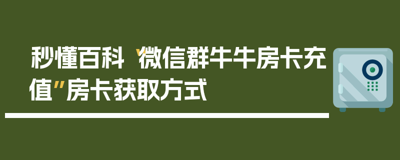 秒懂百科“微信群牛牛房卡充值”房卡获取方式