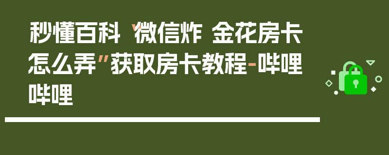 秒懂百科“微信炸 金花房卡怎么弄”获取房卡教程-哔哩哔哩