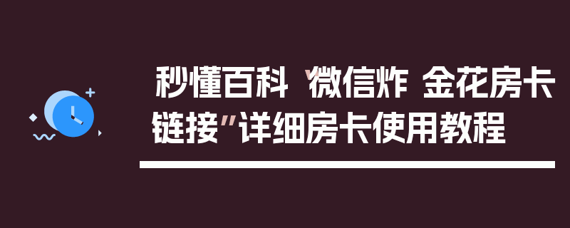 秒懂百科“微信炸 金花房卡链接”详细房卡使用教程