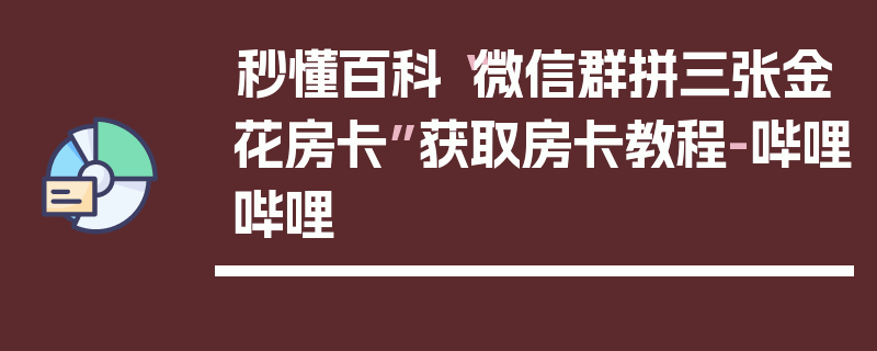 秒懂百科“微信群拼三张金花房卡”获取房卡教程-哔哩哔哩
