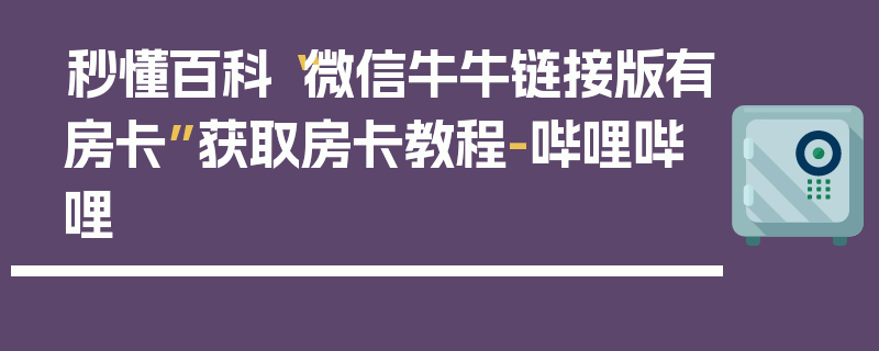 秒懂百科“微信牛牛链接版有房卡”获取房卡教程-哔哩哔哩