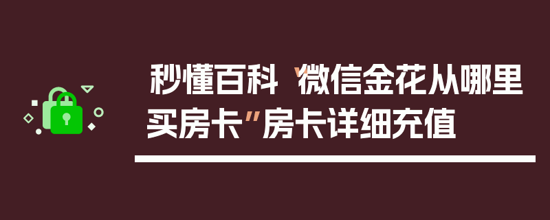 秒懂百科“微信金花从哪里买房卡”房卡详细充值