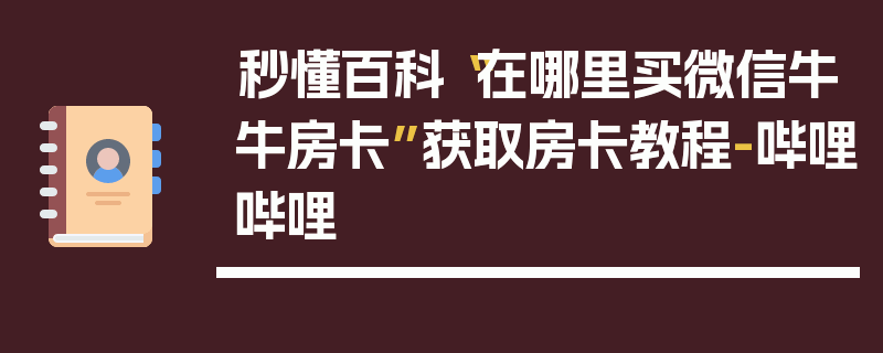 秒懂百科“在哪里买微信牛牛房卡”获取房卡教程-哔哩哔哩