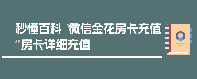 秒懂百科“微信金花房卡充值”房卡详细充值
