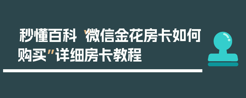 秒懂百科“微信金花房卡如何购买”详细房卡教程