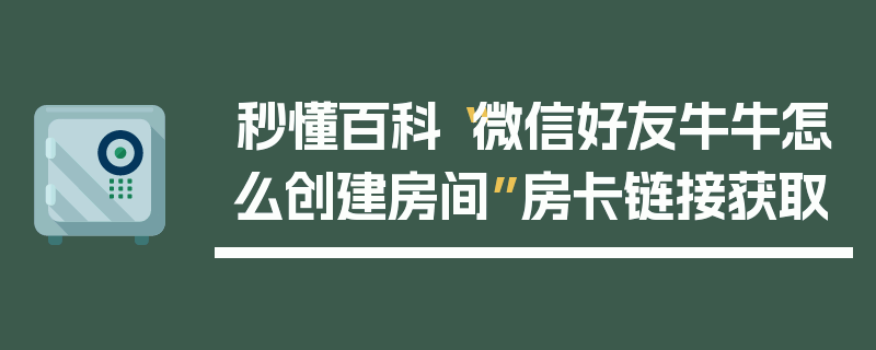 秒懂百科“微信好友牛牛怎么创建房间”房卡链接获取