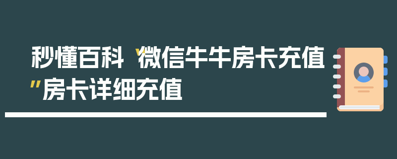 秒懂百科“微信牛牛房卡充值”房卡详细充值