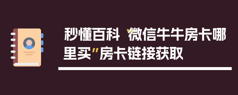 秒懂百科“微信牛牛房卡哪里买”房卡链接获取