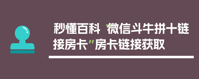 秒懂百科“微信斗牛拼十链接房卡”房卡链接获取