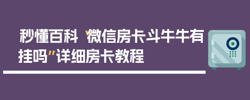 秒懂百科“微信房卡斗牛牛有挂吗”详细房卡教程