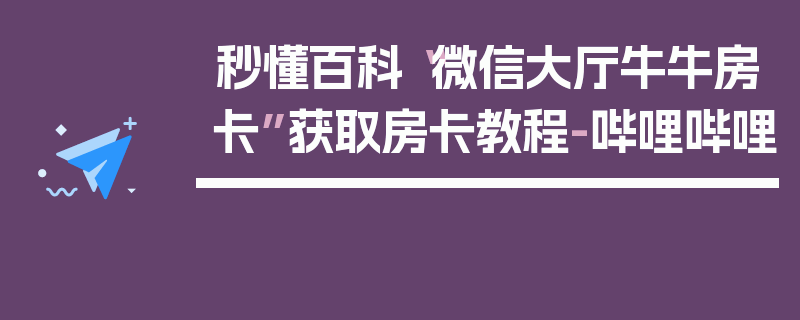 秒懂百科“微信大厅牛牛房卡”获取房卡教程-哔哩哔哩