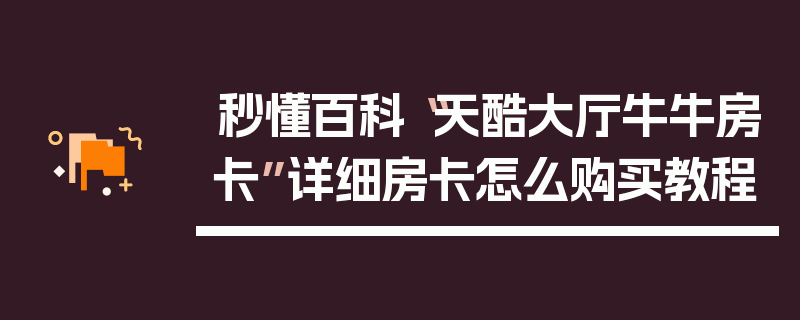 秒懂百科“天酷大厅牛牛房卡”详细房卡怎么购买教程