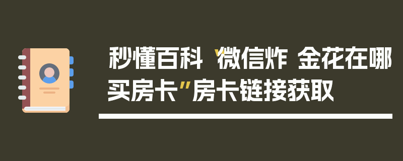 秒懂百科“微信炸 金花在哪买房卡”房卡链接获取