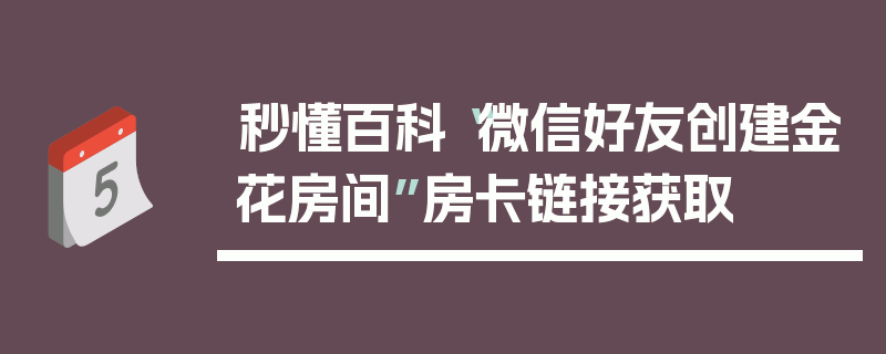 秒懂百科“微信好友创建金花房间”房卡链接获取