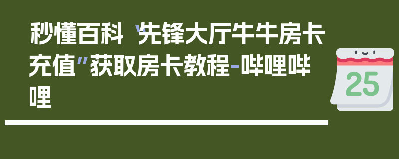 秒懂百科“先锋大厅牛牛房卡充值”获取房卡教程-哔哩哔哩