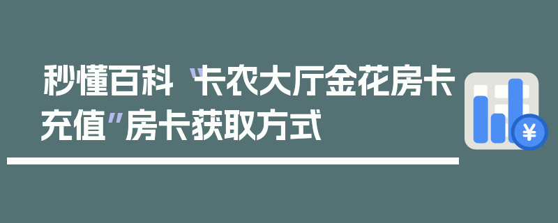 秒懂百科“卡农大厅金花房卡充值”房卡获取方式
