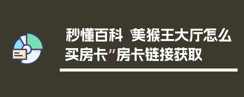 秒懂百科“美猴王大厅怎么买房卡”房卡链接获取
