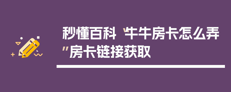 秒懂百科“牛牛房卡怎么弄”房卡链接获取