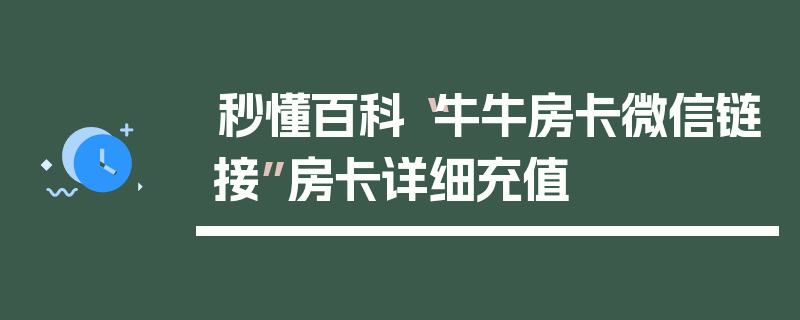 秒懂百科“牛牛房卡微信链接”房卡详细充值