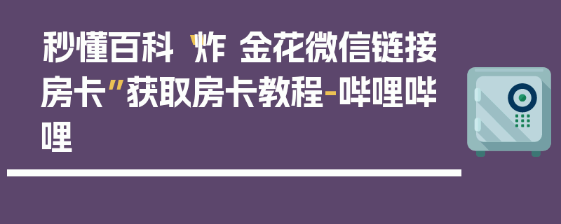 秒懂百科“炸 金花微信链接房卡”获取房卡教程-哔哩哔哩